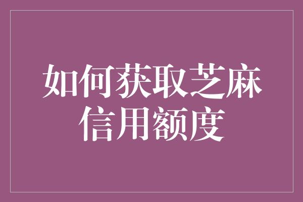 如何获取芝麻信用额度