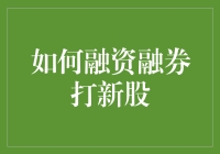 如何融资融券打新股：从新手到老司机的趣味指南