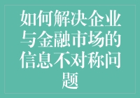 如何解决企业与金融市场的信息不对称问题：构建透明的沟通桥梁