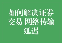 如何解决证券交易的网络传输延迟？