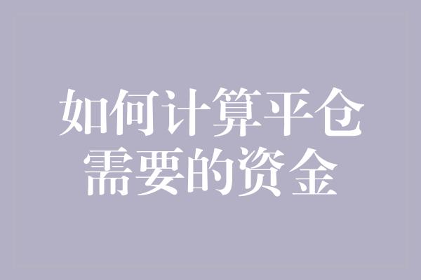 如何计算平仓需要的资金