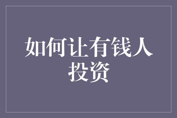 如何让有钱人投资