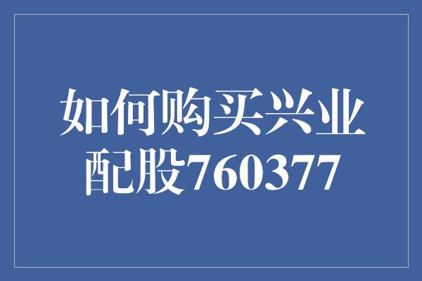 如何购买兴业配股760377