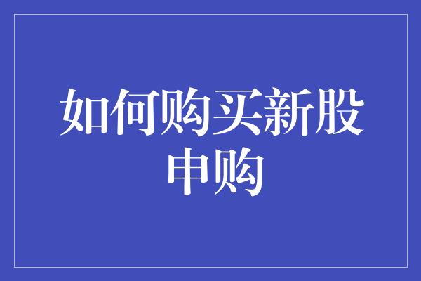 如何购买新股申购