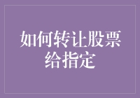 如何合规有效地转让股票给指定对象：一套完善的操作方案