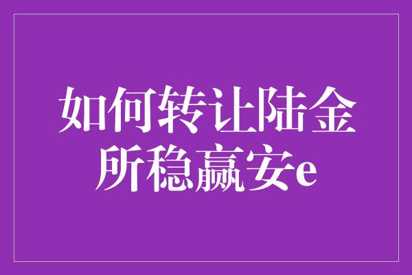 如何转让陆金所稳赢安e