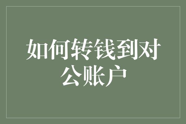 如何转钱到对公账户