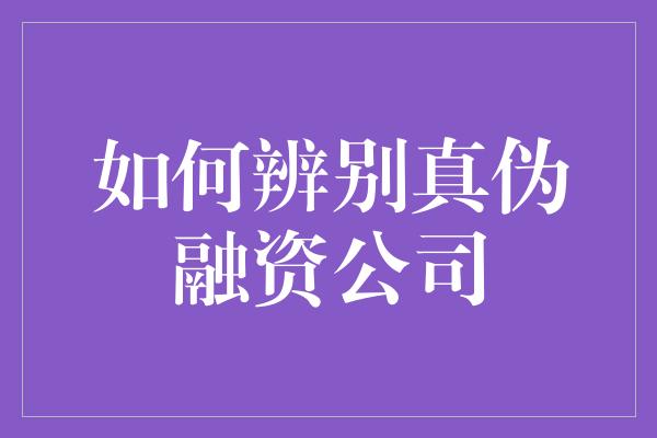 如何辨别真伪融资公司