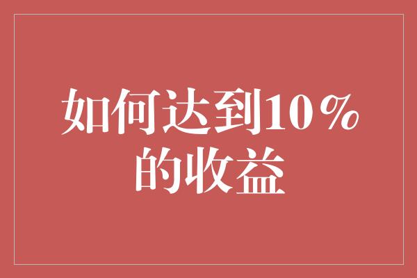 如何达到10%的收益