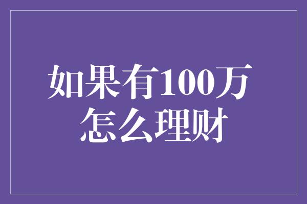 如果有100万 怎么理财