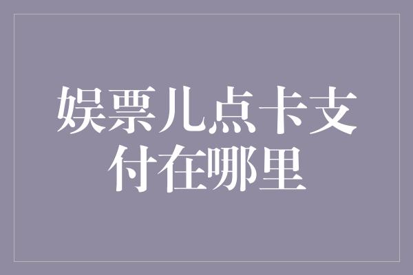 娱票儿点卡支付在哪里