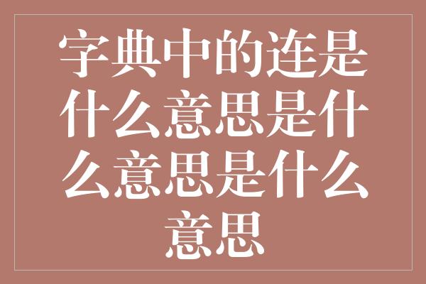 字典中的连是什么意思是什么意思是什么意思