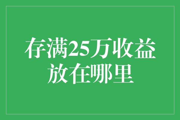 存满25万收益放在哪里