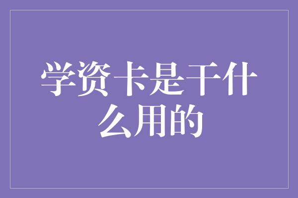 学资卡是干什么用的