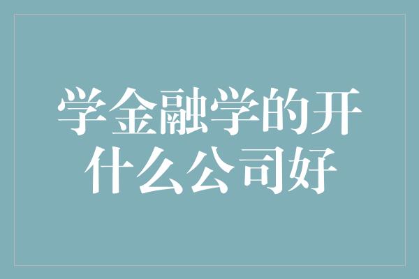 学金融学的开什么公司好