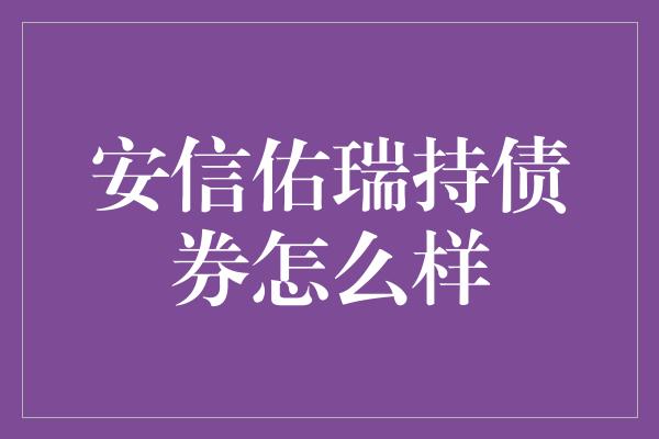 安信佑瑞持债券怎么样