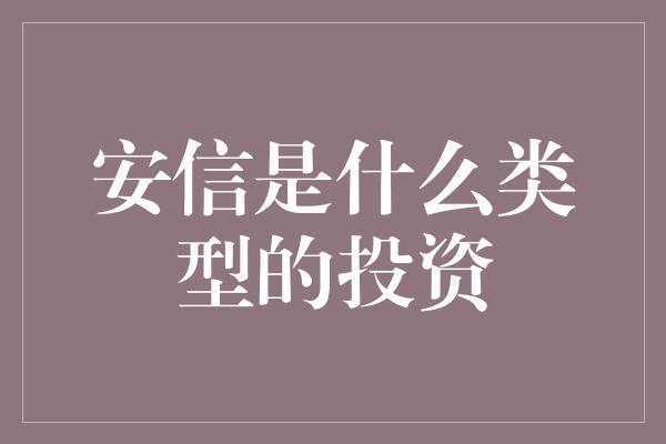 安信是什么类型的投资