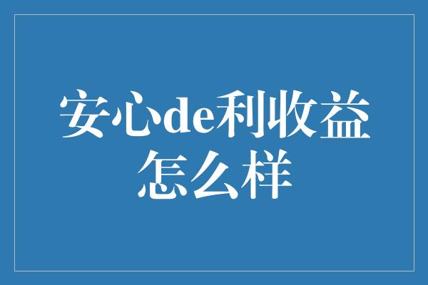 安心de利收益怎么样