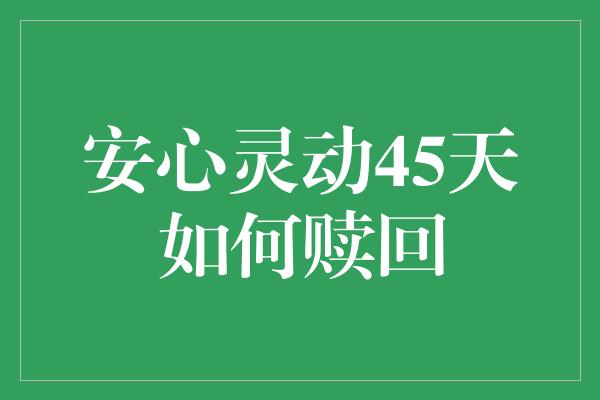 安心灵动45天如何赎回