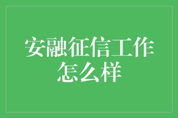 安融征信工作怎么样