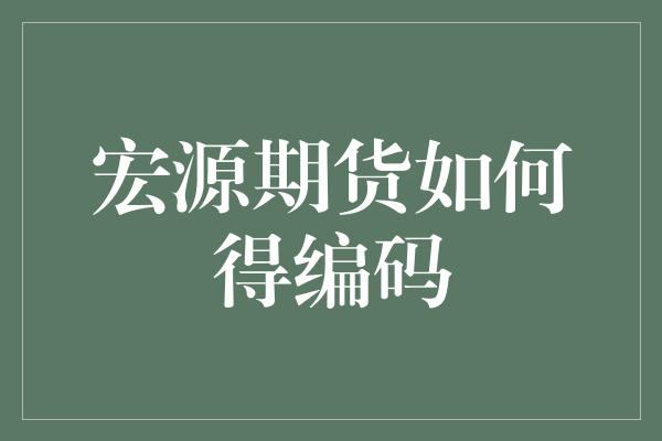 宏源期货如何得编码