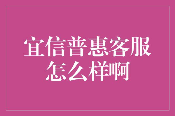 宜信普惠客服怎么样啊