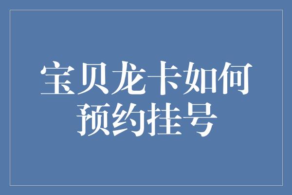 宝贝龙卡如何预约挂号