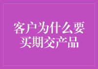 客户为何选择期交产品：理性选择背后的深层考量