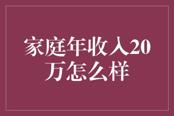 家庭年收入20万怎么样