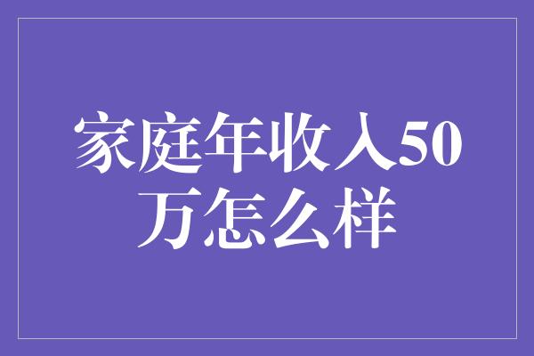 家庭年收入50万怎么样