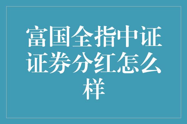 富国全指中证证券分红怎么样