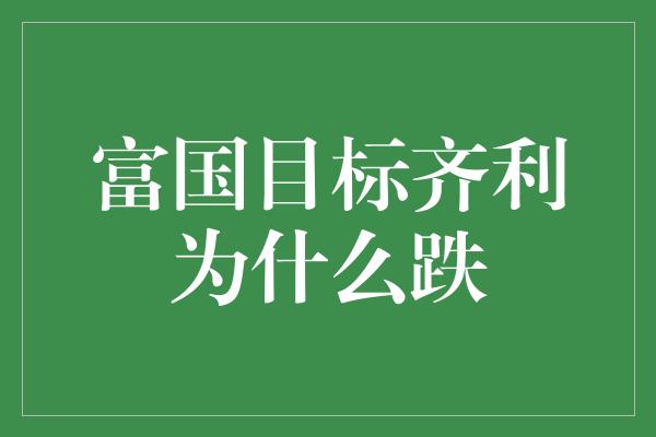 富国目标齐利为什么跌