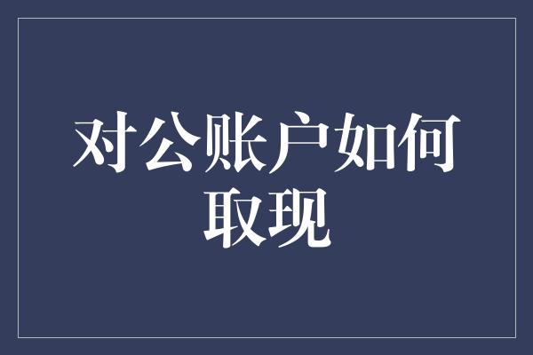 对公账户如何取现