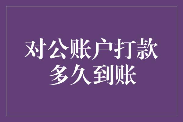 对公账户打款多久到账