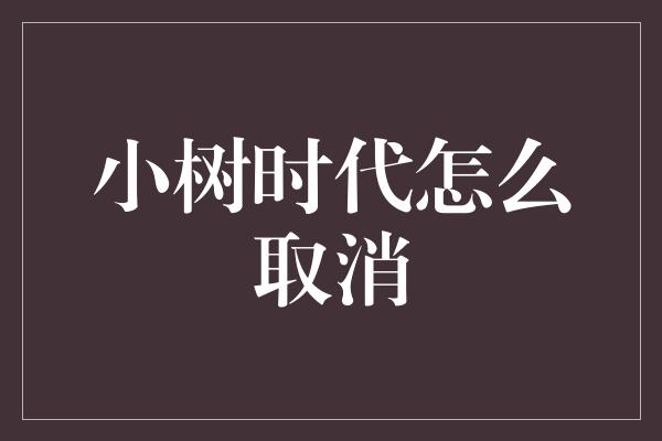 小树时代怎么取消