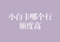 小白卡哪个行额度高？揭秘信用卡界的白月光