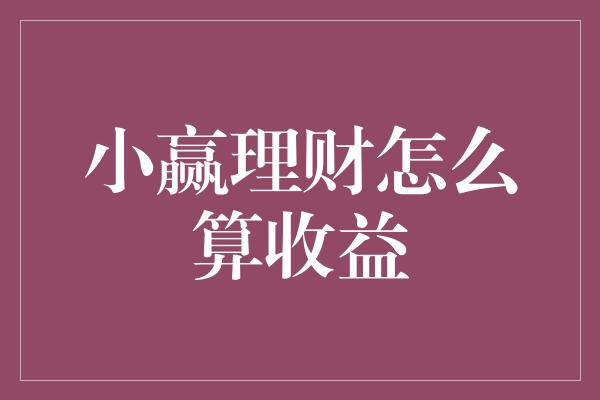 小赢理财怎么算收益