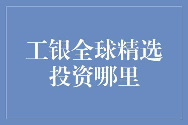 工银全球精选投资哪里