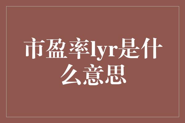 市盈率lyr是什么意思