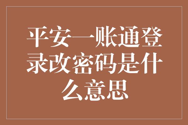 平安一账通登录改密码是什么意思