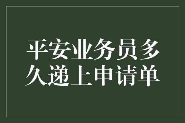 平安业务员多久递上申请单