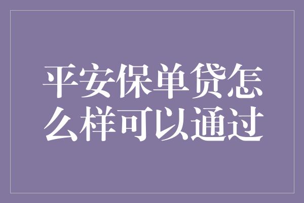 平安保单贷怎么样可以通过