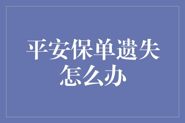 平安保单遗失怎么办