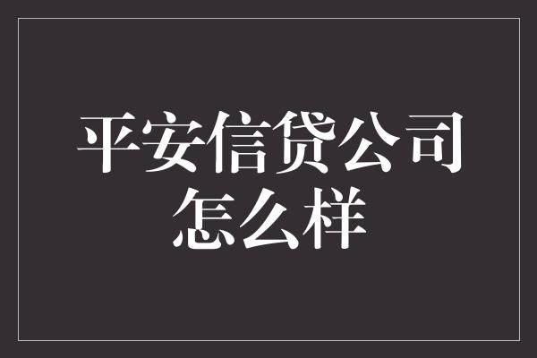 平安信贷公司怎么样