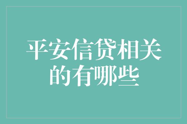 平安信贷相关的有哪些