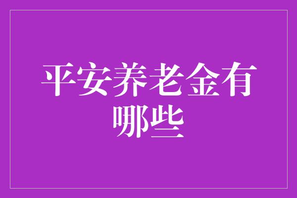 平安养老金有哪些