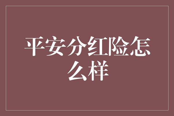 平安分红险怎么样