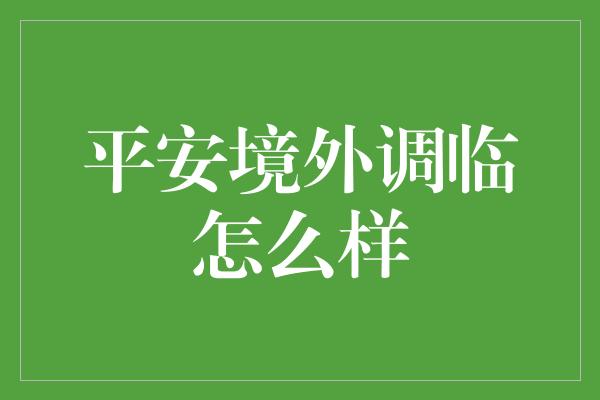 平安境外调临怎么样