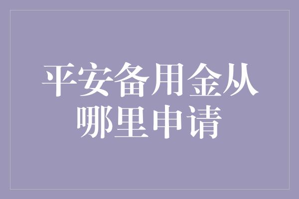 平安备用金从哪里申请