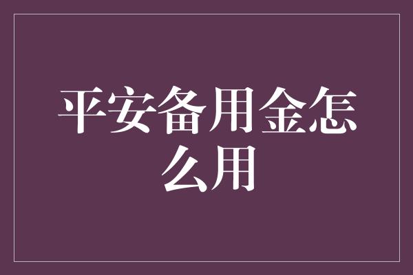 平安备用金怎么用